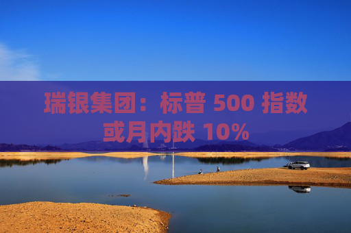 瑞银集团：标普 500 指数或月内跌 10%