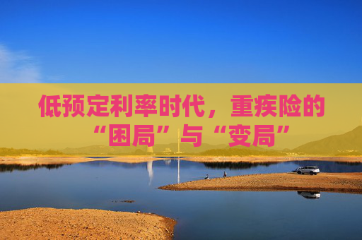 低预定利率时代，重疾险的“困局”与“变局”