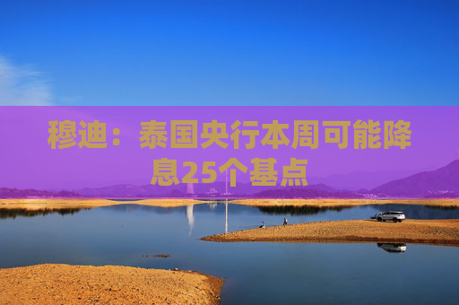 穆迪：泰国央行本周可能降息25个基点