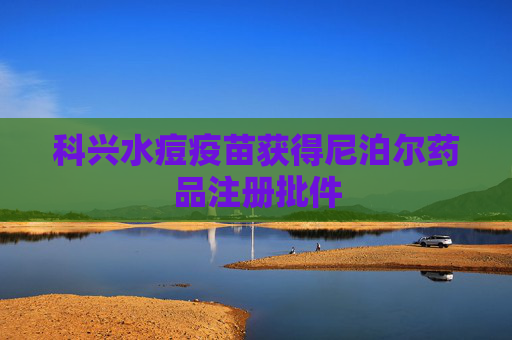 科兴水痘疫苗获得尼泊尔药品注册批件