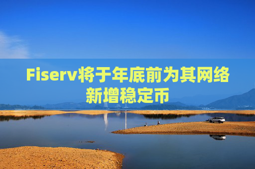 Fiserv将于年底前为其网络新增稳定币