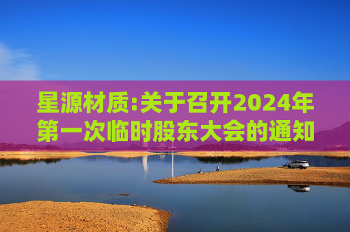 星源材质:关于召开2024年第一次临时股东大会的通知