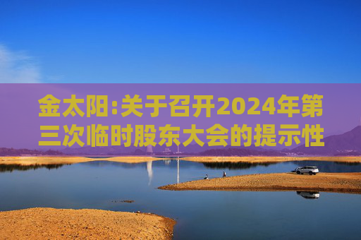 金太阳:关于召开2024年第三次临时股东大会的提示性公告