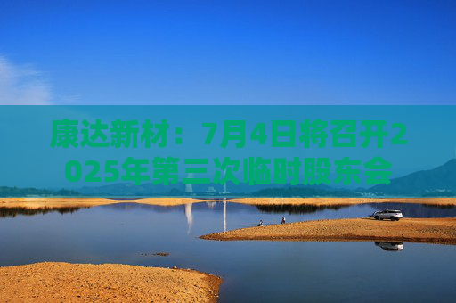 康达新材：7月4日将召开2025年第三次临时股东会