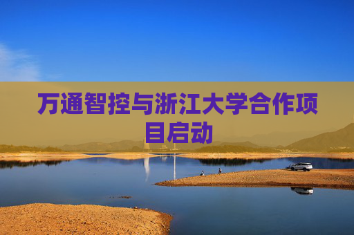 万通智控与浙江大学合作项目启动