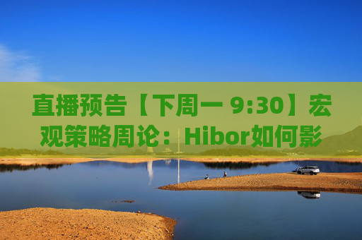 直播预告【下周一 9:30】宏观策略周论：Hibor如何影响港股 | 稳定币的潜在影响