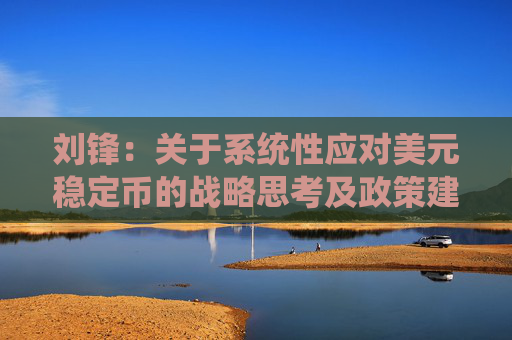 刘锋：关于系统性应对美元稳定币的战略思考及政策建议