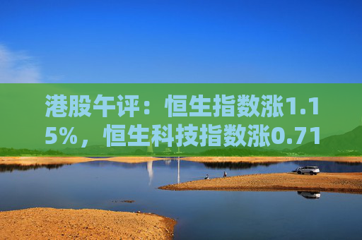 港股午评：恒生指数涨1.15%，恒生科技指数涨0.71%，泡泡玛特跌超5%