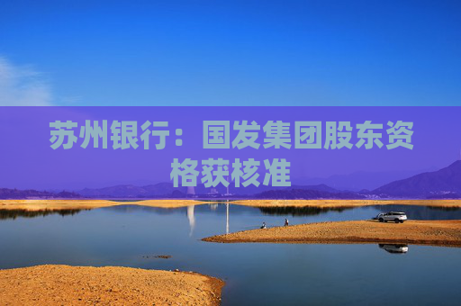 苏州银行：国发集团股东资格获核准