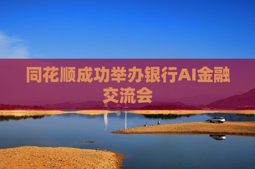 同花顺成功举办银行AI金融交流会
