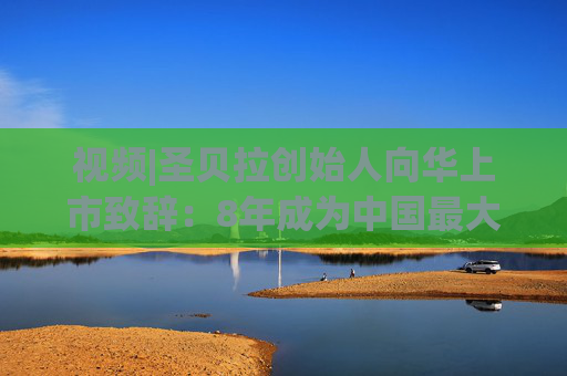 视频|圣贝拉创始人向华上市致辞：8年成为中国最大产后护理集团 悦己经济将为市场带来更大机遇
