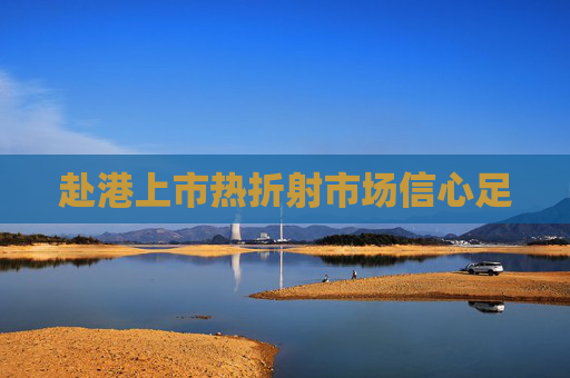赴港上市热折射市场信心足