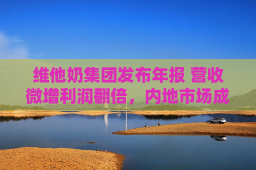 维他奶集团发布年报 营收微增利润翻倍，内地市场成关键支撑