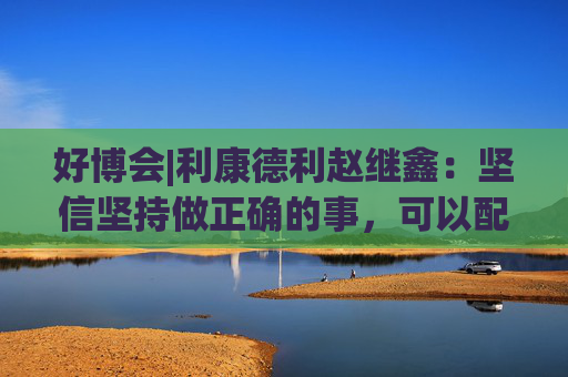 好博会|利康德利赵继鑫：坚信坚持做正确的事，可以配得上更大的市场