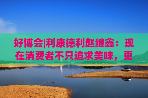 好博会|利康德利赵继鑫：现在消费者不只追求美味，更追求健康、配料表干净