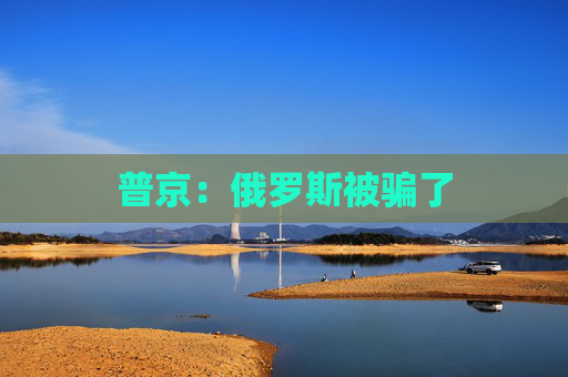 普京：俄罗斯被骗了