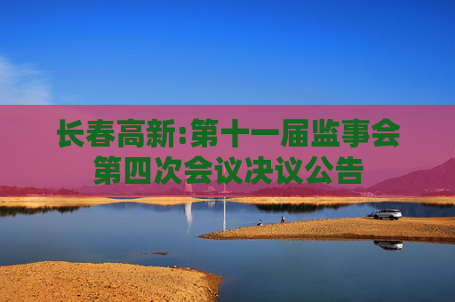 长春高新:第十一届监事会第四次会议决议公告