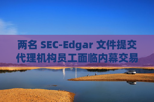 两名 SEC-Edgar 文件提交代理机构员工面临内幕交易指控