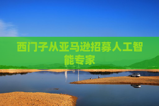 西门子从亚马逊招募人工智能专家