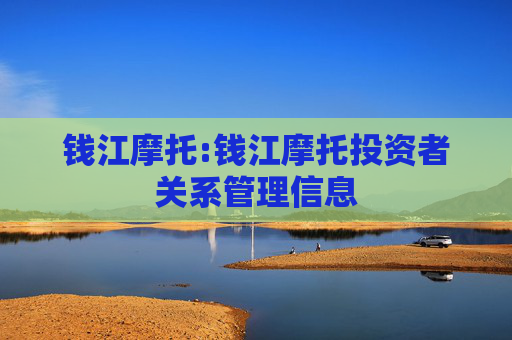 钱江摩托:钱江摩托投资者关系管理信息