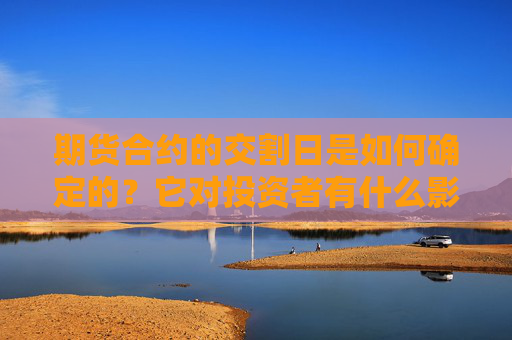 期货合约的交割日是如何确定的？它对投资者有什么影响？