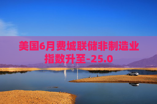 美国6月费城联储非制造业指数升至-25.0