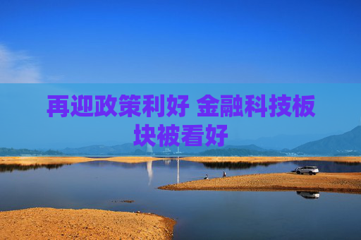 再迎政策利好 金融科技板块被看好