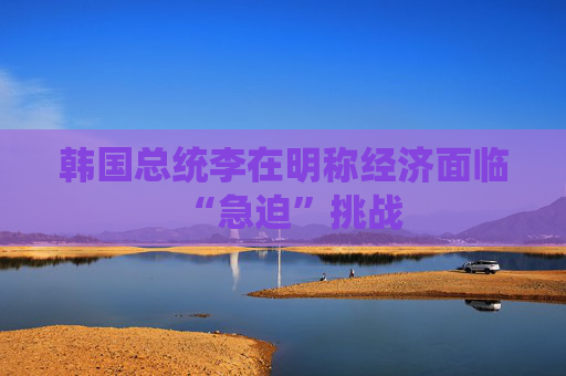 韩国总统李在明称经济面临“急迫”挑战