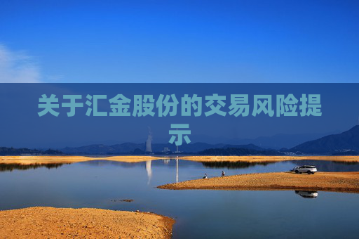 关于汇金股份的交易风险提示