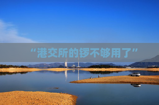 “港交所的锣不够用了”