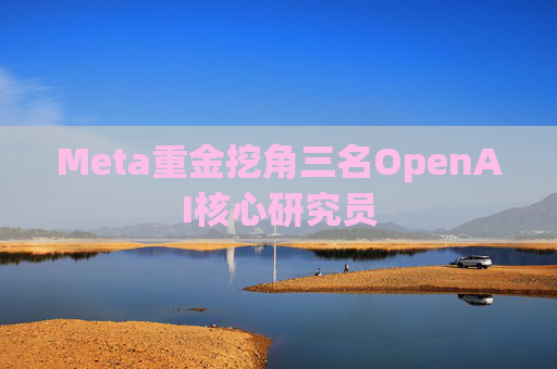 Meta重金挖角三名OpenAI核心研究员