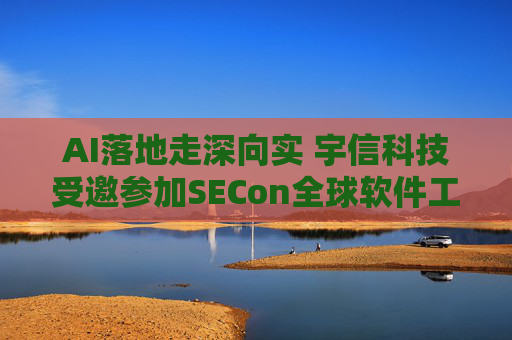 AI落地走深向实 宇信科技受邀参加SECon全球软件工程技术大会