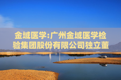 金域医学:广州金域医学检验集团股份有限公司独立董事候选人声明与承诺（凌健华）