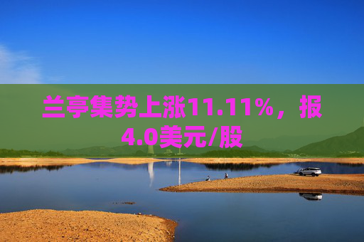 兰亭集势上涨11.11%，报4.0美元/股