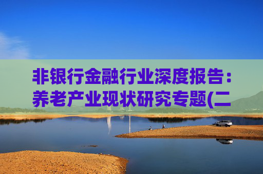 非银行金融行业深度报告：养老产业现状研究专题(二)：养老服务迈向多元 养老用品日趋丰富