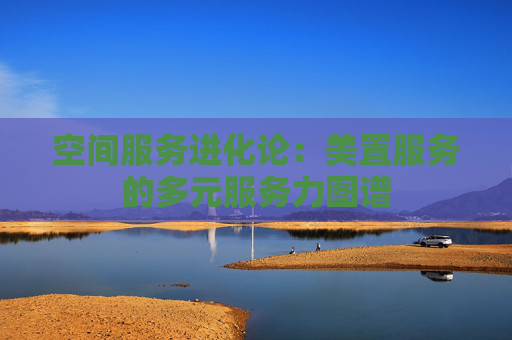空间服务进化论：美置服务的多元服务力图谱