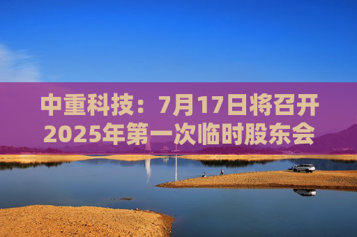中重科技：7月17日将召开2025年第一次临时股东会