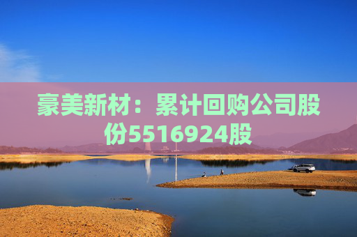 豪美新材：累计回购公司股份5516924股