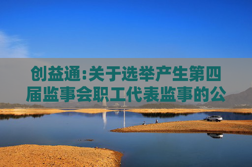 创益通:关于选举产生第四届监事会职工代表监事的公告