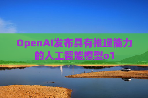 OpenAI发布具有推理能力的人工智能模型o1