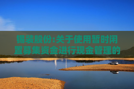 锡装股份:关于使用暂时闲置募集资金进行现金管理的公告