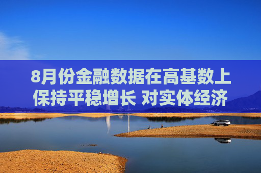 8月份金融数据在高基数上保持平稳增长 对实体经济支持力度稳固