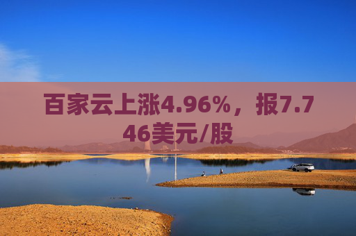 百家云上涨4.96%，报7.746美元/股