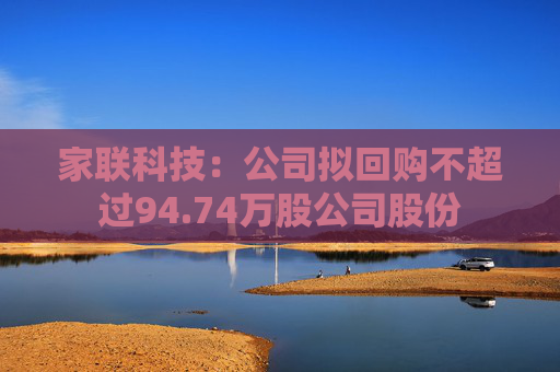 家联科技：公司拟回购不超过94.74万股公司股份