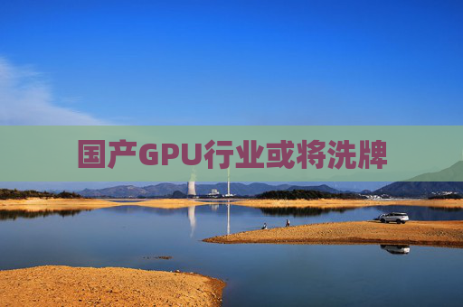 国产GPU行业或将洗牌