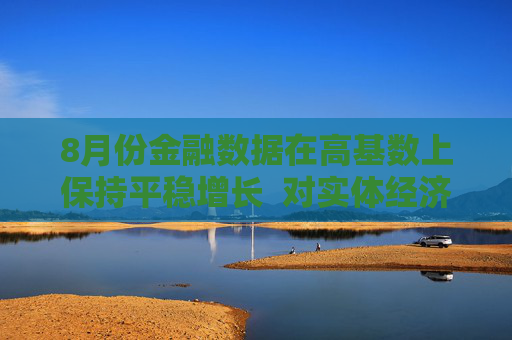 8月份金融数据在高基数上保持平稳增长  对实体经济支持力度稳固