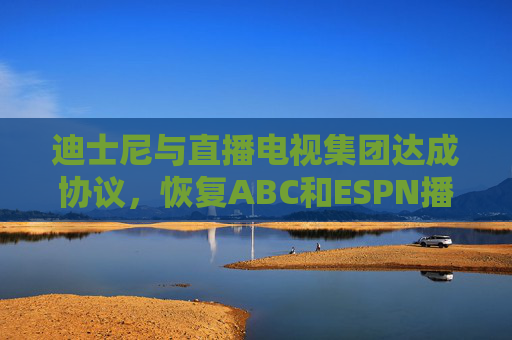 迪士尼与直播电视集团达成协议，恢复ABC和ESPN播放
