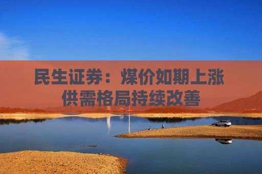 民生证券：煤价如期上涨 供需格局持续改善