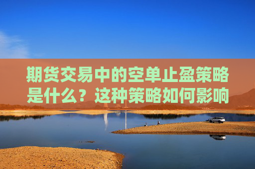 期货交易中的空单止盈策略是什么？这种策略如何影响市场价值波动？