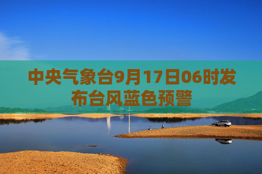 中央气象台9月17日06时发布台风蓝色预警